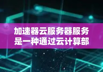 加速器云服务器服务是一种通过云计算部署在云端的加速服务器解决方案,专为处理高负载任务提供高效加速能力。以下是对该服务的详细总结 加速器云服务器服务是一种通过云计算部署在云端的加速服务器解决方案,专为处理高负载任务提供高效加速能力。以下是对该服务的详细总结