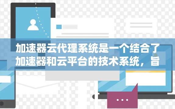 加速器云代理系统是一个结合了加速器和云平台的技术系统,旨在通过云资源高效地运行和管理加速器。以下是对该系统的详细分析 加速器云代理系统是一个结合了加速器和云平台的技术系统,旨在通过云资源高效地运行和管理加速器。以下是对该系统的详细分析