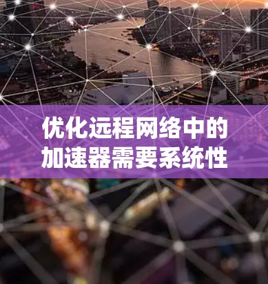 优化远程网络中的加速器需要系统性地学习和实践。以下是一步步的建议，帮助您高效地优化加速器