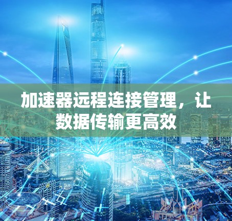 加速器远程连接管理，让数据传输更高效