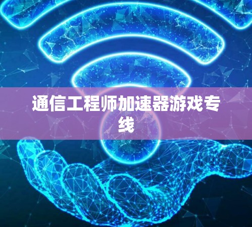 通信工程师加速器游戏专线 通信工程师加速器游戏专线