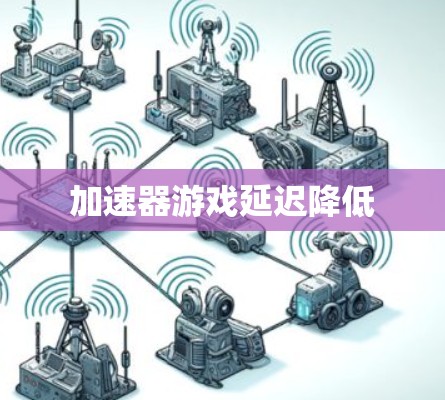 加速器游戏延迟降低 加速器游戏延迟降低