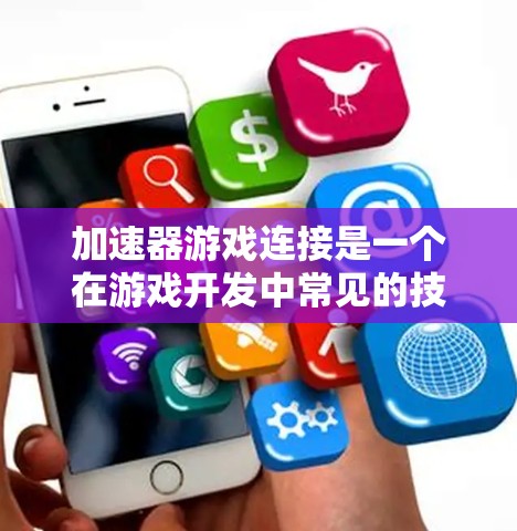 加速器游戏连接是一个在游戏开发中常见的技术,旨在通过特定方式加速游戏的加载速度。以下是对该主题的详细解释 加速器游戏连接是一个在游戏开发中常见的技术,旨在通过特定方式加速游戏的加载速度。以下是对该主题的详细解释
