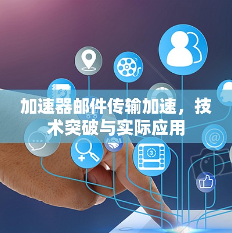 加速器邮件传输加速,技术突破与实际应用 加速器邮件传输加速,技术突破与实际应用