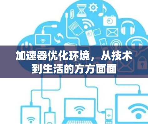 加速器优化环境,从技术到生活的方方面面 加速器优化环境,从技术到生活的方方面面