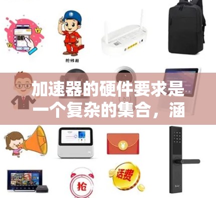 加速器的硬件要求是一个复杂的集合,涵盖了存储、显示、连接、安全性等多个方面。以下是加速器的主要硬件需求 加速器的硬件要求是一个复杂的集合,涵盖了存储、显示、连接、安全性等多个方面。以下是加速器的主要硬件需求
