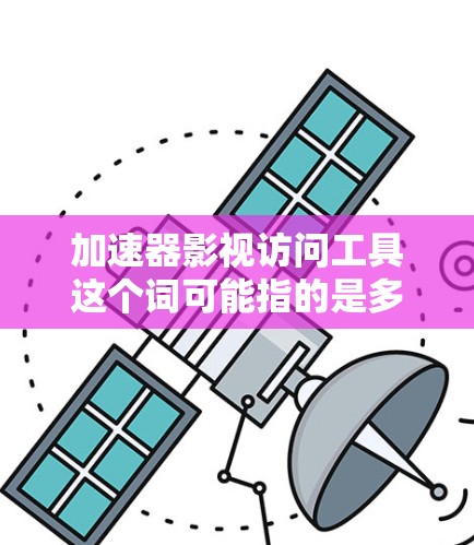 加速器影视访问工具这个词可能指的是多种不同的工具,具体取决于上下文和使用场景。以下是一些可能的解释和推荐 加速器影视访问工具这个词可能指的是多种不同的工具,具体取决于上下文和使用场景。以下是一些可能的解释和推荐