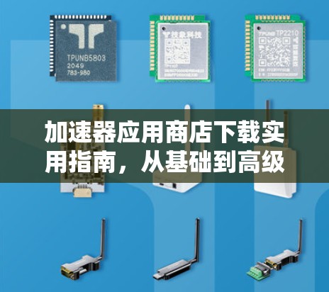 加速器应用商店下载实用指南，从基础到高级技术