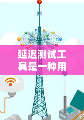 延迟测试工具是一种用于测试加速器在处理延迟数据时的性能和能力的工具。以下是对延迟测试工具的详细分析 延迟测试工具是一种用于测试加速器在处理延迟数据时的性能和能力的工具。以下是对延迟测试工具的详细分析