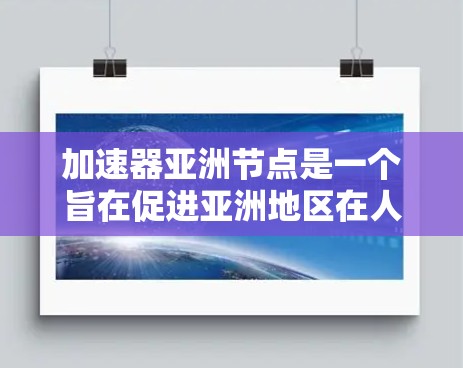 加速器亚洲节点是一个旨在促进亚洲地区在人工智能、大数据、云计算等技术领域的加速和合作的组织或项目。该组织可能开展以下活动 加速器亚洲节点是一个旨在促进亚洲地区在人工智能、大数据、云计算等技术领域的加速和合作的组织或项目。该组织可能开展以下活动