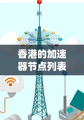 香港的加速器节点列表是一个复杂而重要的领域,涉及多个方面的优化和改进。以下是一个系统性的总结,帮助您全面了解香港的加速器节点 香港的加速器节点列表是一个复杂而重要的领域,涉及多个方面的优化和改进。以下是一个系统性的总结,帮助您全面了解香港的加速器节点