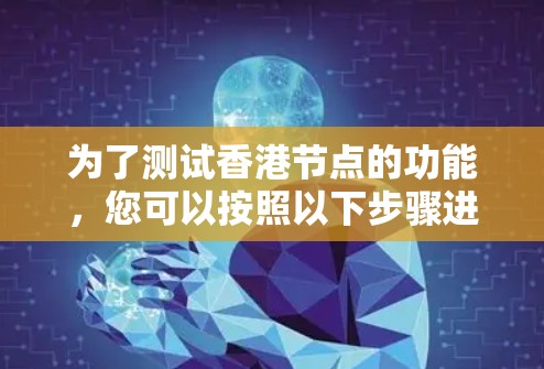 为了测试香港节点的功能,您可以按照以下步骤进行 为了测试香港节点的功能,您可以按照以下步骤进行