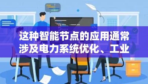 这种智能节点的应用通常涉及电力系统优化、工业自动化、能源管理等领域,旨在提高电力系统的运行效率和安全性。通过智能节点,电力系统可以更早发现故障,减少故障率,同时提高设备的使用寿命和维护成本 这种智能节点的应用通常涉及电力系统优化、工业自动化、能源管理等领域,旨在提高电力系统的运行效率和安全性。通过智能节点,电力系统可以更早发现故障,减少故障率,同时提高设备的使用寿命和维护成本