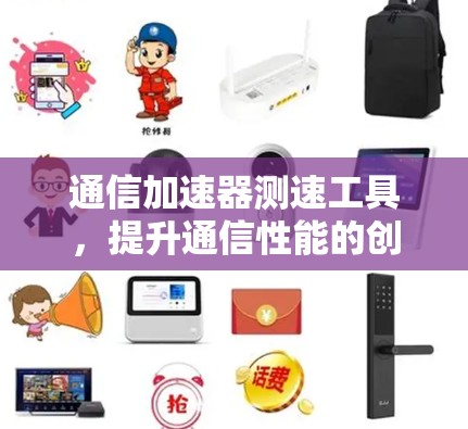 通信加速器测速工具,提升通信性能的创新解决方案 通信加速器测速工具,提升通信性能的创新解决方案