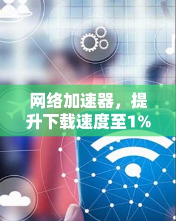 网络加速器，提升下载速度至1%