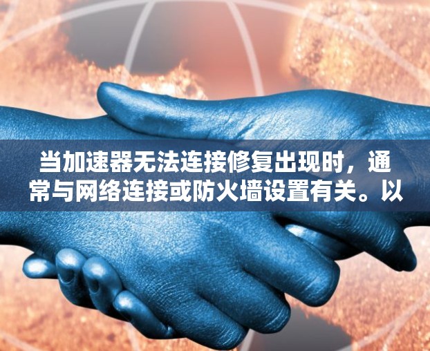 当加速器无法连接修复出现时,通常与网络连接或防火墙设置有关。以下是一些常见原因及其解决方案 当加速器无法连接修复出现时,通常与网络连接或防火墙设置有关。以下是一些常见原因及其解决方案