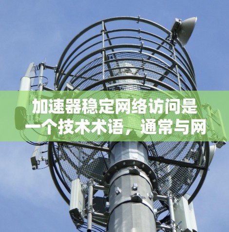 加速器稳定网络访问是一个技术术语,通常与网络和人工智能领域有关。以下是对此术语的逐步解释和总结 加速器稳定网络访问是一个技术术语,通常与网络和人工智能领域有关。以下是对此术语的逐步解释和总结