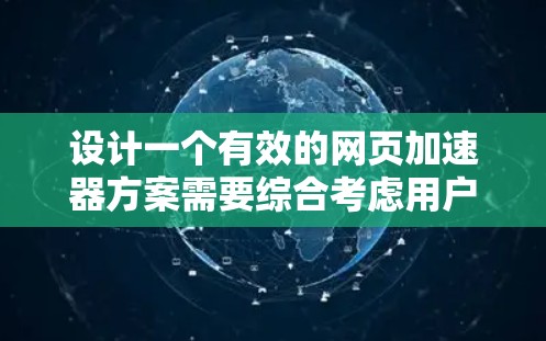 设计一个有效的网页加速器方案需要综合考虑用户的需求、技术实现和技术优化。以下是一个详细的设计方案，涵盖主界面、设置界面、加速按钮、辅助功能、技术实现和用户界面优化等方面
