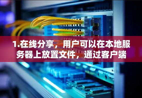 1.在线分享，用户可以在本地服务器上放置文件，通过客户端快速下载到目标服务器或其他设备的本地存储，支持多种文件格式