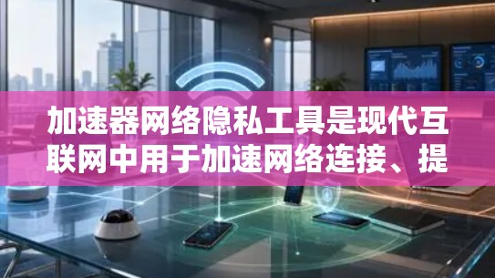 加速器网络隐私工具是现代互联网中用于加速网络连接、提供数据传输和网络服务的重要工具。它们在提升用户体验、保障数据隐私以及应对技术挑战方面发挥着关键作用。以下是对这些工具的详细分析 加速器网络隐私工具是现代互联网中用于加速网络连接、提供数据传输和网络服务的重要工具。它们在提升用户体验、保障数据隐私以及应对技术挑战方面发挥着关键作用。以下是对这些工具的详细分析