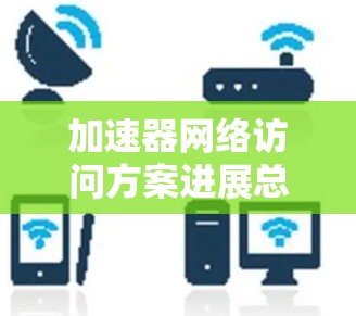 加速器网络访问方案进展总结 加速器网络访问方案进展总结