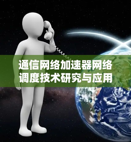 通信网络加速器网络调度技术研究与应用 通信网络加速器网络调度技术研究与应用