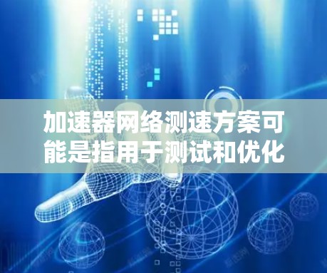 加速器网络测速方案可能是指用于测试和优化网络性能的加速器或工具。加速器通常指的是专门用于加速数据传输或网络测试的硬件设备或软件工具。以下是一些可能相关的内容和解释 加速器网络测速方案可能是指用于测试和优化网络性能的加速器或工具。加速器通常指的是专门用于加速数据传输或网络测试的硬件设备或软件工具。以下是一些可能相关的内容和解释