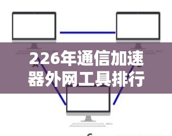 226年通信加速器外网工具排行 226年通信加速器外网工具排行