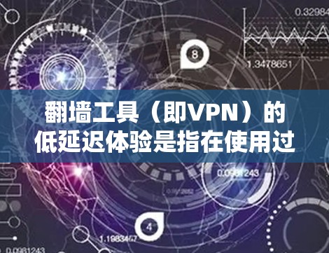 翻墙工具（即VPN）的低延迟体验是指在使用过程中能够快速连接到外部网络，以满足用户对高效访问的需求。以下是一些考虑因素和潜在问题，帮助你更好地理解低延迟体验的重要性