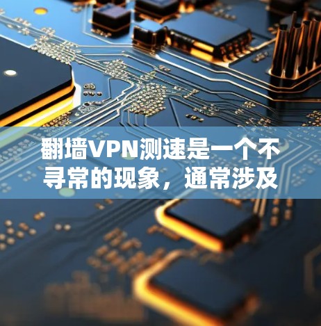 翻墙VPN测速是一个不寻常的现象,通常涉及技术问题和误操作。以下是对该现象的详细说明 翻墙VPN测速是一个不寻常的现象,通常涉及技术问题和误操作。以下是对该现象的详细说明