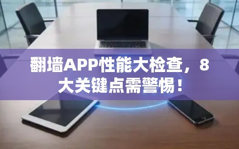 翻墙APP性能大检查,8大关键点需警惕! 翻墙APP性能大检查,8大关键点需警惕!