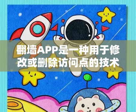 翻墙APP是一种用于修改或删除访问点的技术，帮助用户避免被网站监控或删除访问点。以下是一些热门的翻墙APP推荐，供您参考