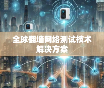 全球翻墙网络测试技术解决方案 全球翻墙网络测试技术解决方案
