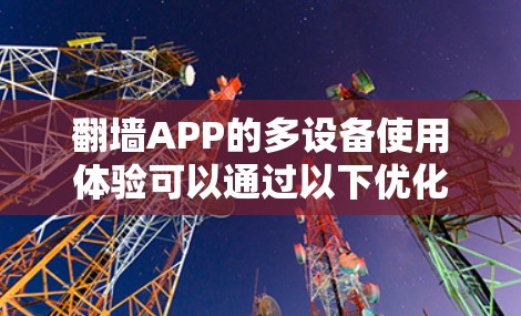 翻墙APP的多设备使用体验可以通过以下优化措施来提升