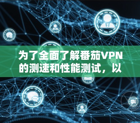 为了全面了解番茄VPN的测速和性能测试,以下是一个分步骤的解决方案 为了全面了解番茄VPN的测速和性能测试,以下是一个分步骤的解决方案