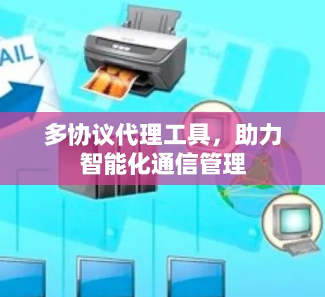 多协议代理工具，助力智能化通信管理