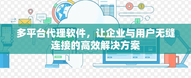 多平台代理软件，让企业与用户无缝连接的高效解决方案