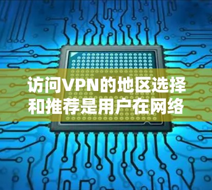 访问VPN的地区选择和推荐是用户在网络安全中的一个重要环节。以下是一些推荐的 VPN 地区和平台，以及一些注意事项，帮助您更好地选择适合的VPN服务