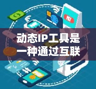 动态IP工具是一种通过互联网或某种软件手段管理IP地址的工具,广泛应用于网络管理、路由配置和访问控制等领域。以下是对动态IP工具的详细总结 动态IP工具是一种通过互联网或某种软件手段管理IP地址的工具,广泛应用于网络管理、路由配置和访问控制等领域。以下是对动态IP工具的详细总结