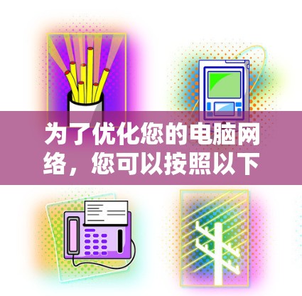 为了优化您的电脑网络,您可以按照以下步骤进行 为了优化您的电脑网络,您可以按照以下步骤进行