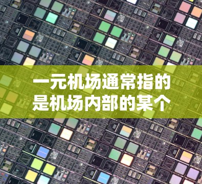 一元机场通常指的是机场内部的某个区域,可能是机场的内部网络或某个特定功能区。不过,更常见的使用电脑的场景是在机场的登机口或机场内部,利用电脑来管理文件、接收通知、处理紧急情况等等 一元机场通常指的是机场内部的某个区域,可能是机场的内部网络或某个特定功能区。不过,更常见的使用电脑的场景是在机场的登机口或机场内部,利用电脑来管理文件、接收通知、处理紧急情况等等