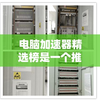电脑加速器精选榜是一个推荐列表,旨在帮助用户选择适合优化电脑性能的工具。以下是对精选榜的详细分析 电脑加速器精选榜是一个推荐列表,旨在帮助用户选择适合优化电脑性能的工具。以下是对精选榜的详细分析