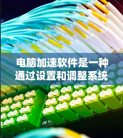 电脑加速软件是一种通过设置和调整系统参数来提升计算机性能的工具。以下是针对电脑加速软件的详细步骤和建议 电脑加速软件是一种通过设置和调整系统参数来提升计算机性能的工具。以下是针对电脑加速软件的详细步骤和建议