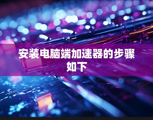 安装电脑端加速器的步骤如下 安装电脑端加速器的步骤如下