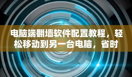 电脑端翻墙软件配置教程，轻松移动到另一台电脑，省时省力！