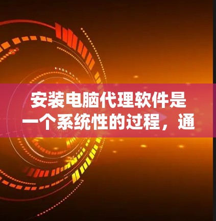 安装电脑代理软件是一个系统性的过程,通常包括以下几个步骤 安装电脑代理软件是一个系统性的过程,通常包括以下几个步骤