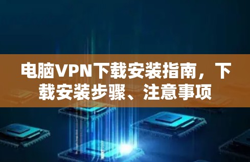 电脑VPN下载安装指南,下载安装步骤、注意事项 电脑VPN下载安装指南,下载安装步骤、注意事项