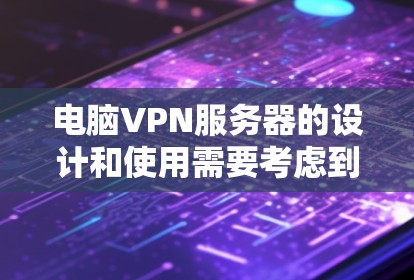 电脑VPN服务器的设计和使用需要考虑到多个方面，以确保安全性、高效性和用户便利性。以下是一个详细且结构化的介绍