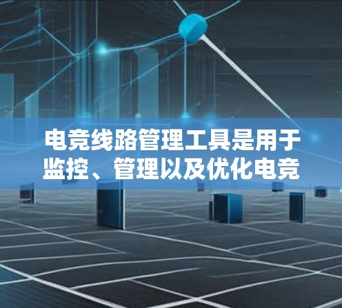 电竞线路管理工具是用于监控、管理以及优化电竞比赛中网络、cables 和其他设备的连接。以下是一些常用的电竞线路管理工具 电竞线路管理工具是用于监控、管理以及优化电竞比赛中网络、cables 和其他设备的连接。以下是一些常用的电竞线路管理工具