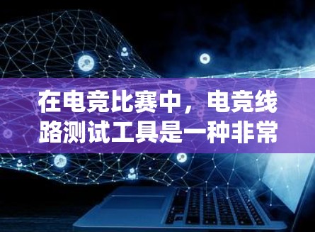在电竞比赛中,电竞线路测试工具是一种非常有用的工具,可以帮助你评估和优化你的队伍的表现。以下是一个系统化的指南,帮助你更好地理解和使用这些工具 在电竞比赛中,电竞线路测试工具是一种非常有用的工具,可以帮助你评估和优化你的队伍的表现。以下是一个系统化的指南,帮助你更好地理解和使用这些工具